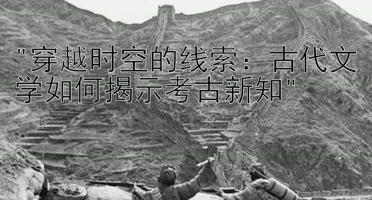 穿越时空的线索：古代文学如何揭示考古新知