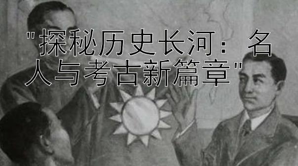 探秘历史长河：名人与考古新篇章