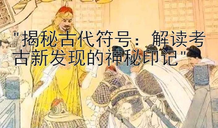 揭秘古代符号：解读考古新发现的神秘印记