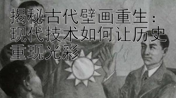 揭秘古代壁画重生：现代技术如何让历史重现光彩