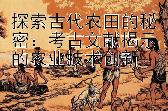 探索古代农田的秘密：考古文献揭示的农业技术创新