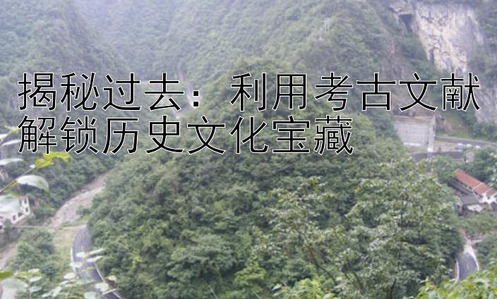 揭秘过去：利用考古文献解锁历史文化宝藏