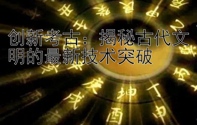 创新考古：揭秘古代文明的最新技术突破