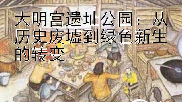 大明宫遗址公园：从历史废墟到绿色新生的转变