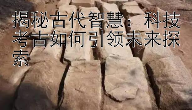 揭秘古代智慧：科技考古如何引领未来探索