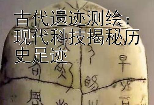 古代遗迹测绘：现代科技揭秘历史足迹