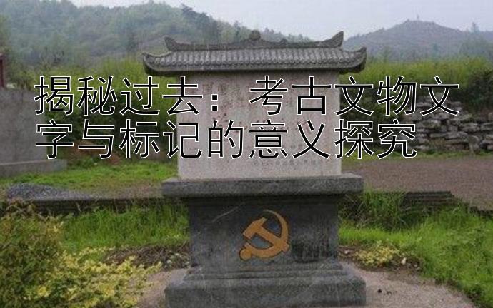 揭秘过去：考古文物文字与标记的意义探究