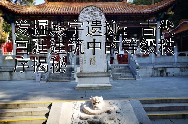 发掘殿宇遗迹：古代宫廷建筑中的等级秩序揭秘