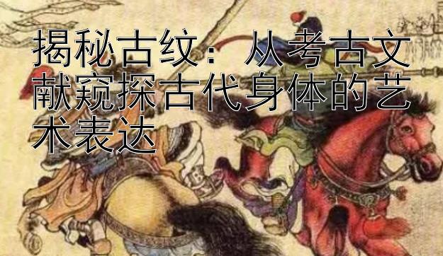 揭秘古纹：从考古文献窥探古代身体的艺术表达