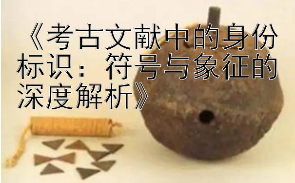 《考古文献中的身份标识：符号与象征的深度解析》