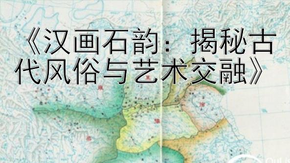 《汉画石韵：揭秘古代风俗与艺术交融》