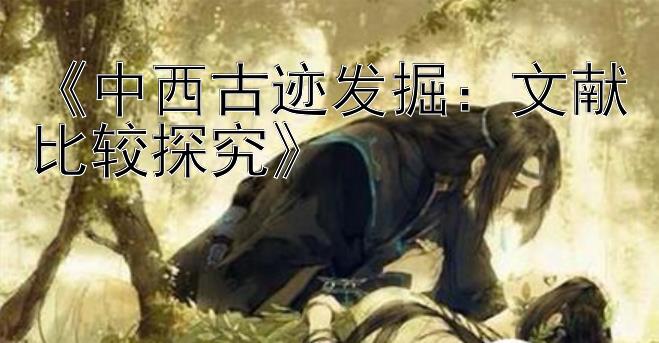 《中西古迹发掘：文献比较探究》