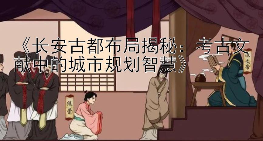 《长安古都布局揭秘：考古文献中的城市规划智慧》