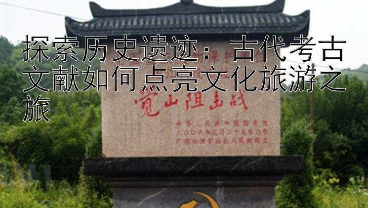 探索历史遗迹：古代考古文献如何点亮文化旅游之旅