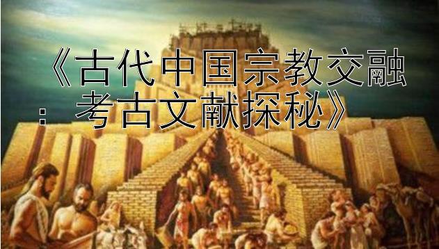 《古代中国宗教交融：考古文献探秘》