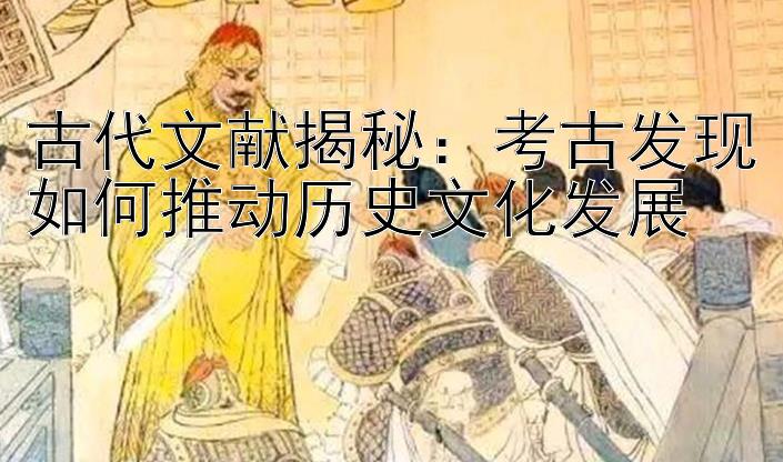 古代文献揭秘：考古发现如何推动历史文化发展