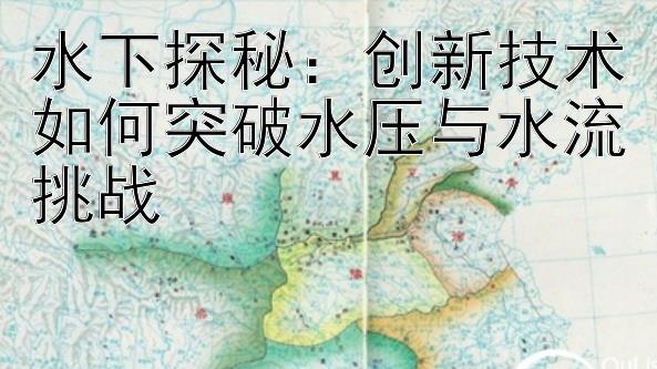 水下探秘：创新技术如何突破水压与水流挑战