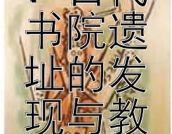 探索历史深处的智慧：古代书院遗址的发现与教育文化新解